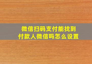 微信扫码支付能找到付款人微信吗怎么设置