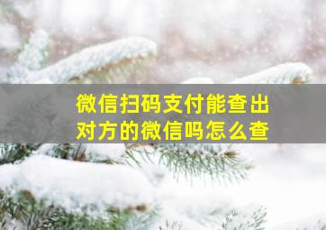 微信扫码支付能查出对方的微信吗怎么查