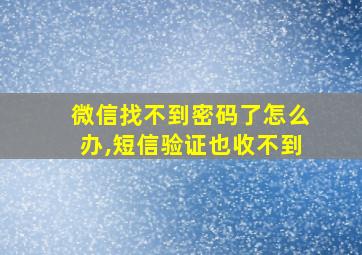 微信找不到密码了怎么办,短信验证也收不到