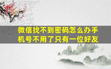 微信找不到密码怎么办手机号不用了只有一位好友