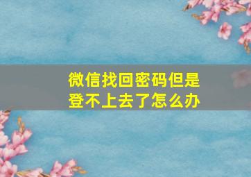 微信找回密码但是登不上去了怎么办