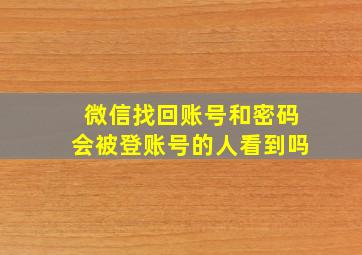 微信找回账号和密码会被登账号的人看到吗