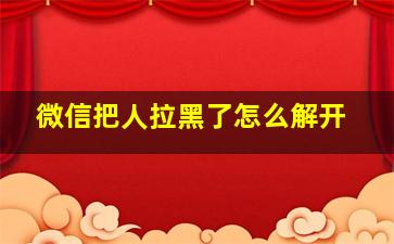 微信把人拉黑了怎么解开