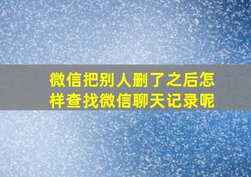 微信把别人删了之后怎样查找微信聊天记录呢