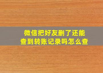 微信把好友删了还能查到转账记录吗怎么查