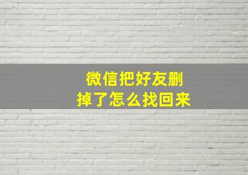 微信把好友删掉了怎么找回来