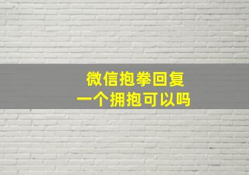 微信抱拳回复一个拥抱可以吗