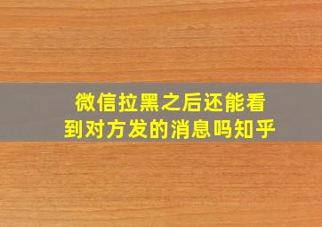 微信拉黑之后还能看到对方发的消息吗知乎