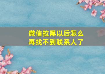 微信拉黑以后怎么再找不到联系人了