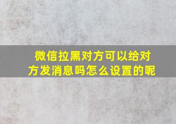 微信拉黑对方可以给对方发消息吗怎么设置的呢