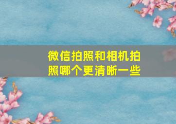 微信拍照和相机拍照哪个更清晰一些