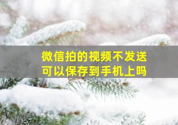 微信拍的视频不发送可以保存到手机上吗