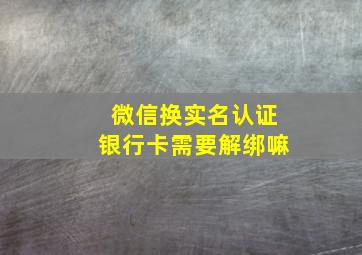 微信换实名认证银行卡需要解绑嘛