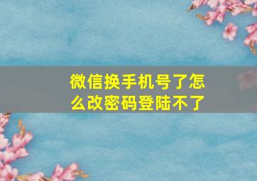 微信换手机号了怎么改密码登陆不了