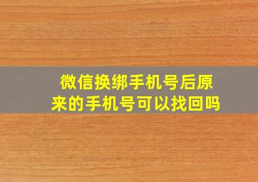 微信换绑手机号后原来的手机号可以找回吗