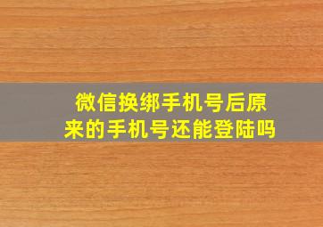 微信换绑手机号后原来的手机号还能登陆吗