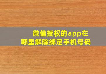 微信授权的app在哪里解除绑定手机号码