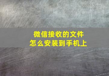 微信接收的文件怎么安装到手机上