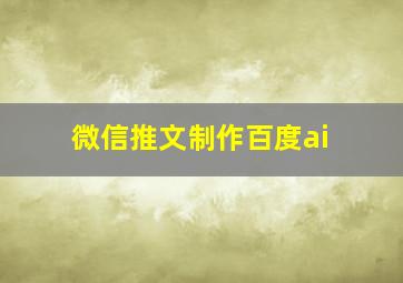 微信推文制作百度ai