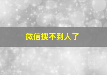 微信搜不到人了