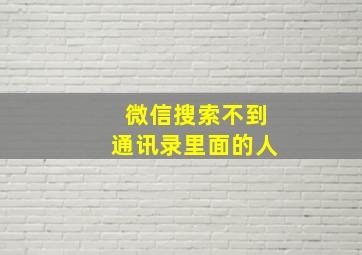 微信搜索不到通讯录里面的人