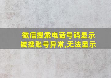 微信搜索电话号码显示被搜账号异常,无法显示