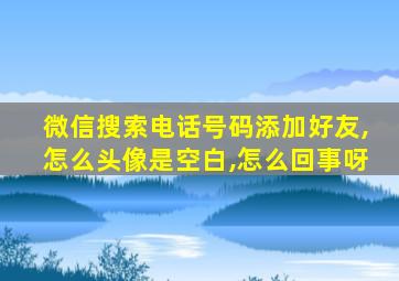 微信搜索电话号码添加好友,怎么头像是空白,怎么回事呀