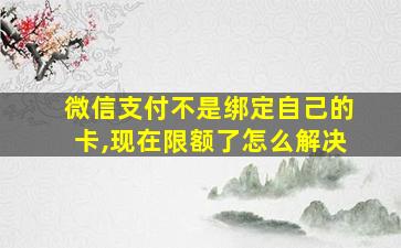 微信支付不是绑定自己的卡,现在限额了怎么解决