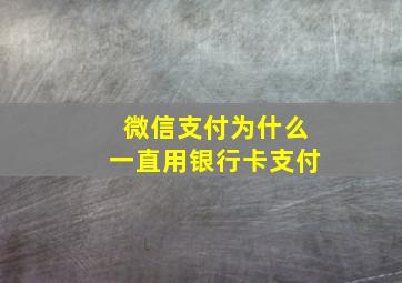 微信支付为什么一直用银行卡支付