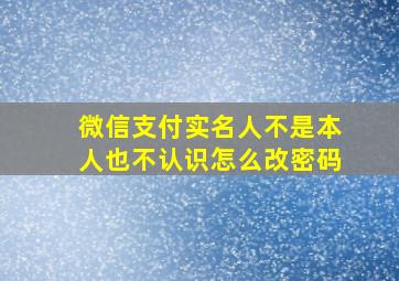 微信支付实名人不是本人也不认识怎么改密码