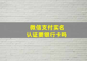 微信支付实名认证要银行卡吗