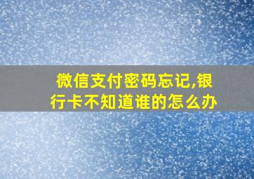 微信支付密码忘记,银行卡不知道谁的怎么办