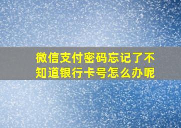 微信支付密码忘记了不知道银行卡号怎么办呢