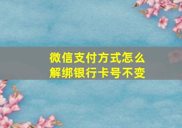 微信支付方式怎么解绑银行卡号不变