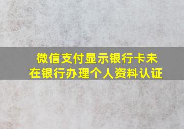 微信支付显示银行卡未在银行办理个人资料认证