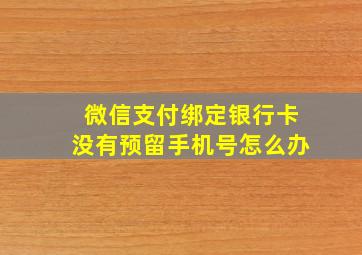 微信支付绑定银行卡没有预留手机号怎么办