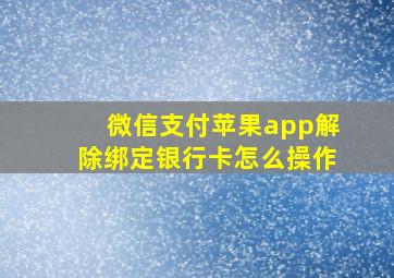 微信支付苹果app解除绑定银行卡怎么操作