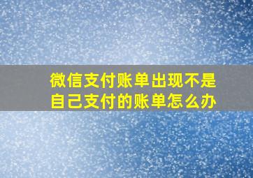 微信支付账单出现不是自己支付的账单怎么办