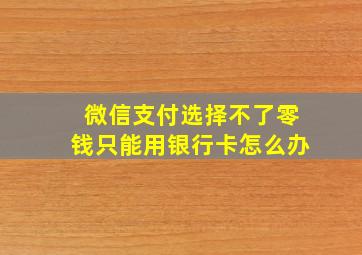 微信支付选择不了零钱只能用银行卡怎么办