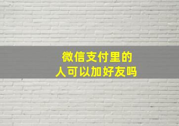 微信支付里的人可以加好友吗