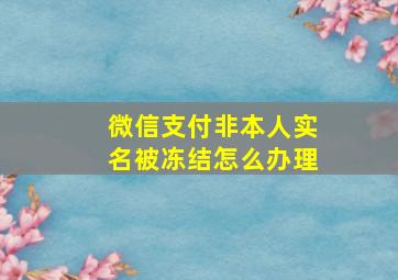 微信支付非本人实名被冻结怎么办理