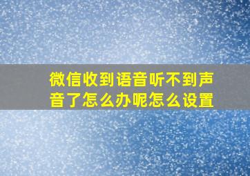 微信收到语音听不到声音了怎么办呢怎么设置