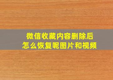 微信收藏内容删除后怎么恢复呢图片和视频