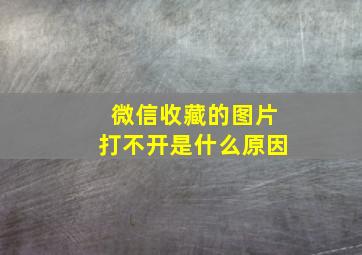 微信收藏的图片打不开是什么原因