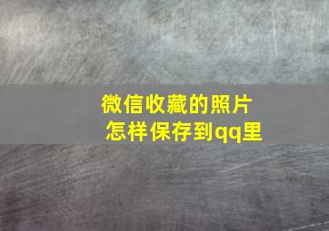 微信收藏的照片怎样保存到qq里