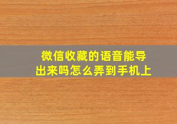 微信收藏的语音能导出来吗怎么弄到手机上