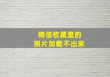 微信收藏里的照片加载不出来