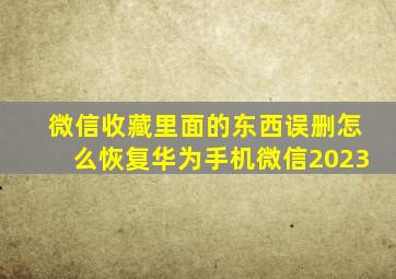 微信收藏里面的东西误删怎么恢复华为手机微信2023