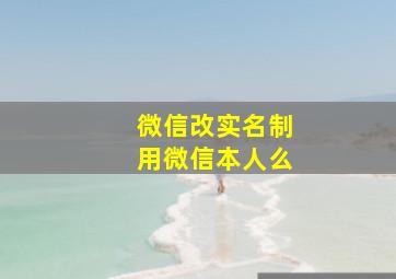 微信改实名制用微信本人么