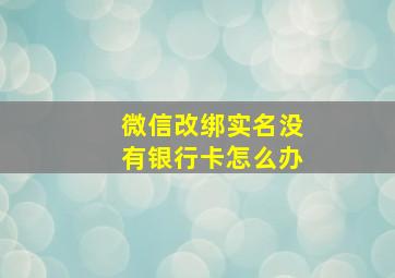 微信改绑实名没有银行卡怎么办